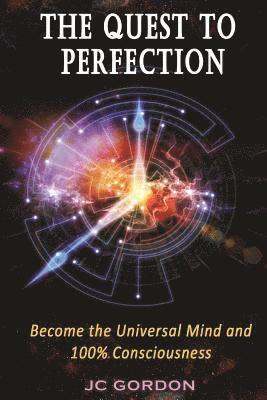 The Quest to Perfection: Become the Universal Mind and 100% Consciousness 1