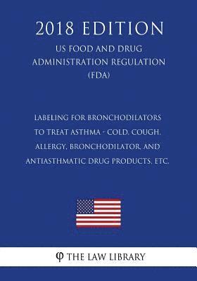 Labeling for Bronchodilators to Treat Asthma - Cold, Cough, Allergy, Bronchodilator, and Antiasthmatic Drug Products, etc. (US Food and Drug Administr 1