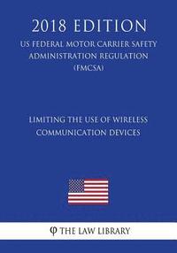 bokomslag Limiting the Use of Wireless Communication Devices (US Federal Motor Carrier Safety Administration Regulation) (FMCSA) (2018 Edition)