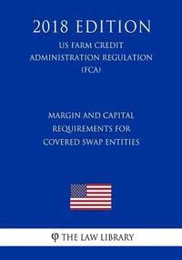 bokomslag Margin and Capital Requirements for Covered Swap Entities (Us Farm Credit Administration Regulation) (Fca) (2018 Edition)