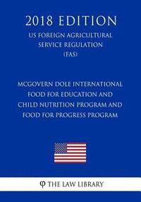 bokomslag McGovern Dole International Food for Education and Child Nutrition Program and Food for Progress Program (US Foreign Agricultural Service Regulation)