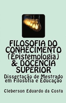 bokomslag Filosofia do Conhecimento (epistemologia) & Docência superior: Dissertação de Mestrado em Filosofia e Educação