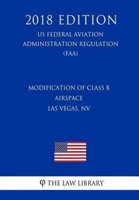 bokomslag Modification of Class B Airspace - Las Vegas, NV (US Federal Aviation Administration Regulation) (FAA) (2018 Edition)