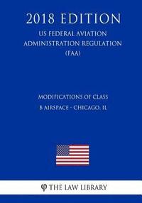 bokomslag Modifications of Class B Airspace - Chicago, IL (US Federal Aviation Administration Regulation) (FAA) (2018 Edition)