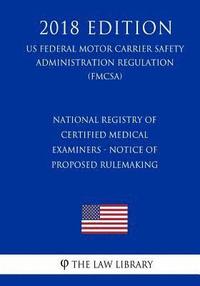 bokomslag National Registry of Certified Medical Examiners - Notice of Proposed Rulemaking (US Federal Motor Carrier Safety Administration Regulation) (FMCSA) (