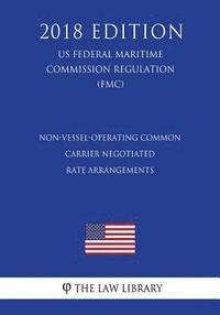 bokomslag Non-Vessel-Operating Common Carrier Negotiated Rate Arrangements (US Federal Maritime Commission Regulation) (FMC) (2018 Edition)