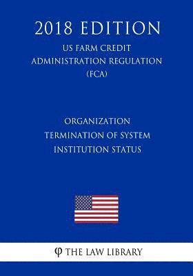 bokomslag Organization - Termination of System Institution Status (US Farm Credit Administration Regulation) (FCA) (2018 Edition)