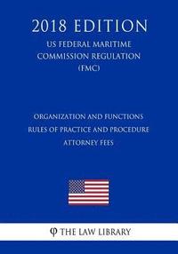 bokomslag Organization and Functions - Rules of Practice and Procedure - Attorney Fees (US Federal Maritime Commission Regulation) (FMC) (2018 Edition)