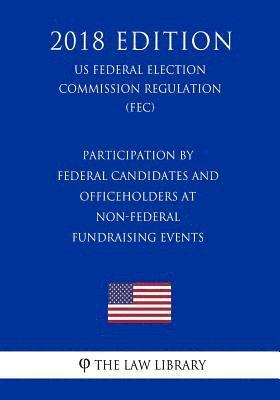 bokomslag Participation by Federal Candidates and Officeholders at Non-Federal Fundraising Events (US Federal Election Commission Regulation) (FEC) (2018 Editio