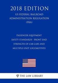 bokomslag Passenger Equipment Safety Standards - Front End Strength of Cab Cars and Multiple-Unit Locomotives (US Federal Railroad Administration Regulation) (F