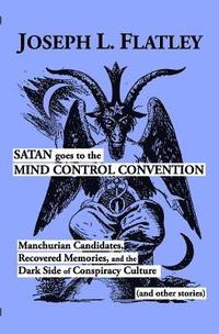 bokomslag Satan Goes to the Mind Control Convention: Manchurian Candidates, Recovered Memories, and the Dark Side of Conspiracy Culture