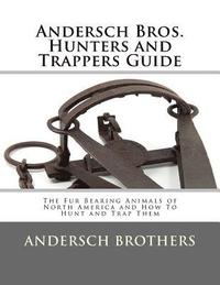 bokomslag Andersch Bros. Hunters and Trappers Guide: The Fur Bearing Animals of North America and How To Hunt and Trap Them