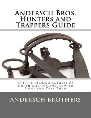 Andersch Brothers - Andersch Bros. Hunters and Trappers Guide: The Fur Bearing Animals of North America and How To Hunt and Trap Them, Häftad