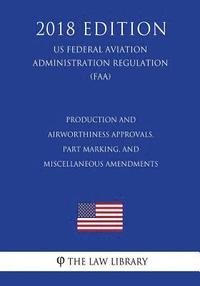 bokomslag Production and Airworthiness Approvals, Part Marking, and Miscellaneous Amendments (US Federal Aviation Administration Regulation) (FAA) (2018 Edition