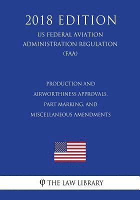 bokomslag Production and Airworthiness Approvals, Part Marking, and Miscellaneous Amendments (US Federal Aviation Administration Regulation) (FAA) (2018 Edition