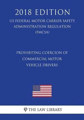 bokomslag Prohibiting Coercion of Commercial Motor Vehicle Drivers (US Federal Motor Carrier Safety Administration Regulation) (FMCSA) (2018 Edition)