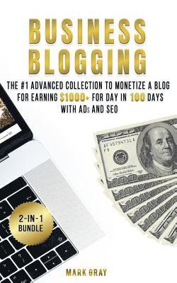 Business Blogging: 2 Manuals - The #1 Advanced Collection to Monetize A Blog for Earning $1000+ For Day in 100 Days with Ads & Search Eng 1