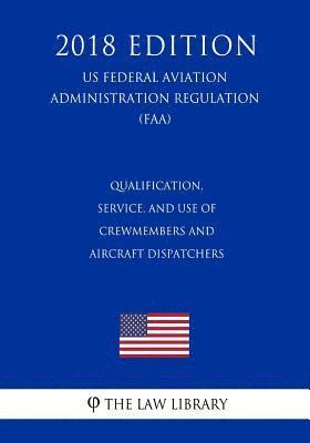 bokomslag Qualification, Service, and Use of Crewmembers and Aircraft Dispatchers (US Federal Aviation Administration Regulation) (FAA) (2018 Edition)