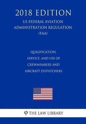 The Law Library - Qualification, Service, and Use of Crewmembers and Aircraft Dispatchers (US Federal Aviation Administration Regulation) (FAA) (2018 Edition), Häftad