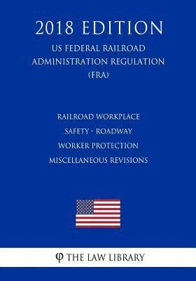 bokomslag Railroad Workplace Safety - Roadway Worker Protection Miscellaneous Revisions (US Federal Railroad Administration Regulation) (FRA) (2018 Edition)