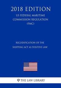 bokomslag Recodification of the Shipping ACT as Positive Law (Us Federal Maritime Commission Regulation) (Fmc) (2018 Edition)