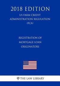 bokomslag Registration of Mortgage Loan Originators (US Farm Credit Administration Regulation) (FCA) (2018 Edition)