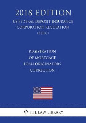 bokomslag Registration of Mortgage Loan Originators - Correction (US Federal Deposit Insurance Corporation Regulation) (FDIC) (2018 Edition)