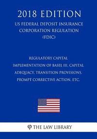 bokomslag Regulatory Capital - Implementation of Basel III, Capital Adequacy, Transition Provisions, Prompt Corrective Action, etc. (US Federal Deposit Insuranc