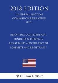 bokomslag Reporting Contributions Bundled by Lobbyists, Registrants and the PACs of Lobbyists and Registrants (US Federal Election Commission Regulation) (FEC)