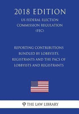 The Law Library - Reporting Contributions Bundled by Lobbyists, Registrants and the PACs of Lobbyists and Registrants (US Federal Election Commission Regulation) (FEC), Häftad