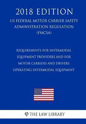 Requirements for Intermodal Equipment Providers and for Motor Carriers and Drivers Operating Intermodal Equipment (US Federal Motor Carrier Safety Adm 1