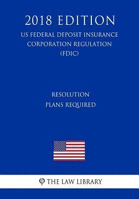 bokomslag Resolution Plans Required (US Federal Deposit Insurance Corporation Regulation) (FDIC) (2018 Edition)