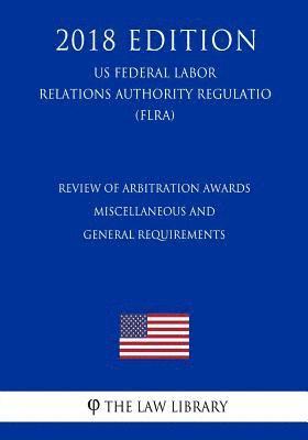 bokomslag Review of Arbitration Awards - Miscellaneous and General Requirements (Us Federal Labor Relations Authority Regulation) (Flra) (2018 Edition)