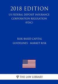 bokomslag Risk-Based Capital Guidelines - Market Risk (US Federal Deposit Insurance Corporation Regulation) (FDIC) (2018 Edition)