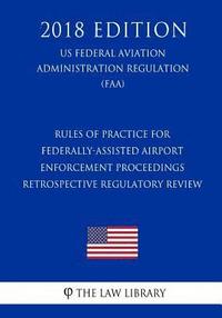 bokomslag Rules of Practice for Federally-Assisted Airport Enforcement Proceedings - Retrospective Regulatory Review (US Federal Aviation Administration Regulat