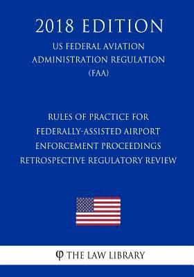 bokomslag Rules of Practice for Federally-Assisted Airport Enforcement Proceedings - Retrospective Regulatory Review (US Federal Aviation Administration Regulat