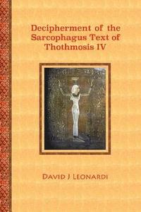 bokomslag Decipherment of the Sarcophagus Text of Thothmosis IV: A Newly Proposed Decipherment and Re-translation of the Egyptian Hieroglyphic Text Appearing on
