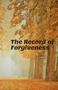 bokomslag The Record of Forgiveness: Forgive for Everything