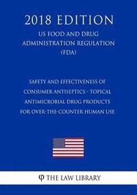 bokomslag Safety and Effectiveness of Consumer Antiseptics - Topical Antimicrobial Drug Products for Over-the-Counter Human Use (US Food and Drug Administration