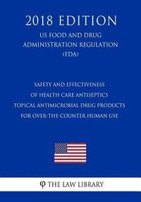 bokomslag Safety and Effectiveness of Health Care Antiseptics - Topical Antimicrobial Drug Products for Over-the-Counter Human Use (US Food and Drug Administrat