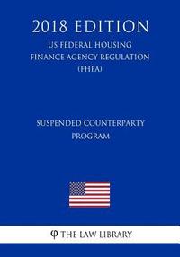 bokomslag Suspended Counterparty Program (US Federal Housing Finance Agency Regulation) (FHFA) (2018 Edition)