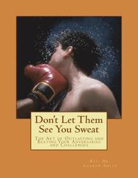 bokomslag Don't Let Them See You Sweat: The Art of Outlasting and Beating Your Adversaries and Challenges