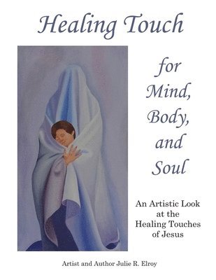bokomslag Healing Touch for Mind, Body, and Soul: An Artistic Look at the Healing Touches of Jesus