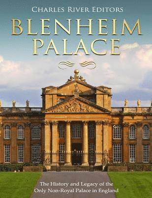 Blenheim Palace: The History and Legacy of the Only Non-Royal Palace in England 1