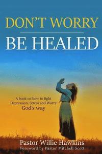 bokomslag Don't Worry be Healed: How to fight Depression, Worry and Stress through the Word of God