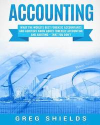 bokomslag Accounting: What the World's Best Forensic Accountants and Auditors Know About Forensic Accounting and Auditing - That You Don't