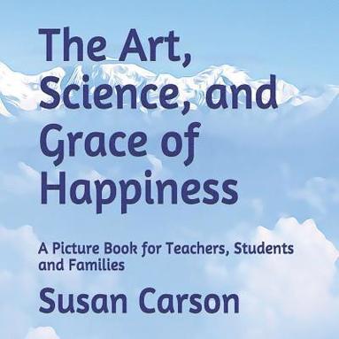 bokomslag The Art, Science, and Grace of Happiness: A Picture Book for Teachers, Students and Families