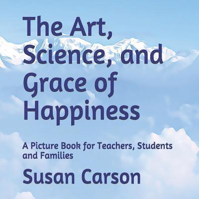 The Art, Science, and Grace of Happiness: A Picture Book for Teachers, Students and Families 1