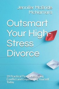 bokomslag Outsmart Your High-Stress Divorce: 39 Practical Tips for Reducing Conflict and Empowering Yourself Today