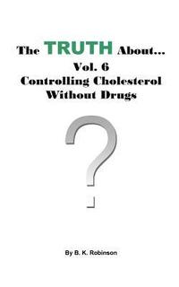 bokomslag The Truth About... Vol. 6 - Controlling Cholesterol Without Drugs